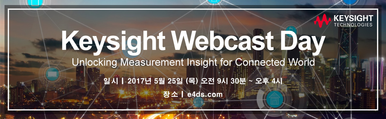 Keysight Webcast Day - Unlocking Measurement Insight for connected World. 일시 2017년 5월 25일(목) 오전 9시 30분 ~ 오후 4시 장소 e4ds.com